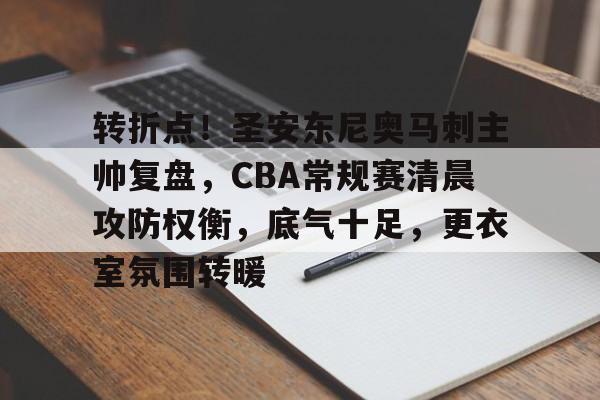 乐动体育-转折点！圣安东尼奥马刺主帅复盘，CBA常规赛清晨攻防权衡，底气十足，更衣室氛围转暖的简单介绍